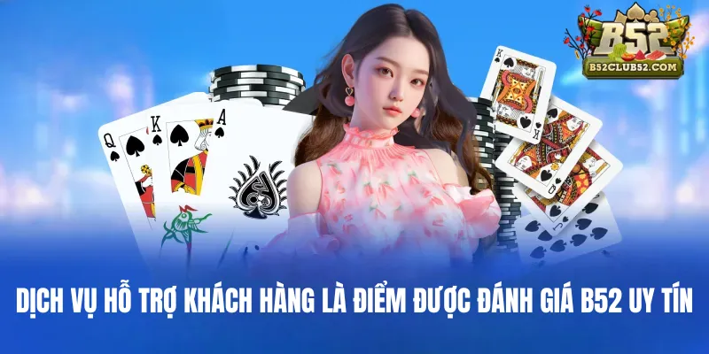 Dịch vụ hỗ trợ khách hàng là điểm được đánh giá B52 uy tín