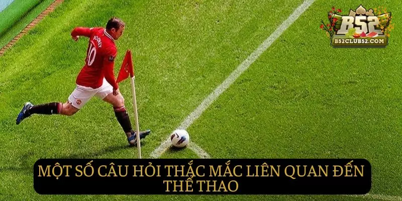 Một số câu hỏi thường gặp liên quan đến thể thao tại B25club