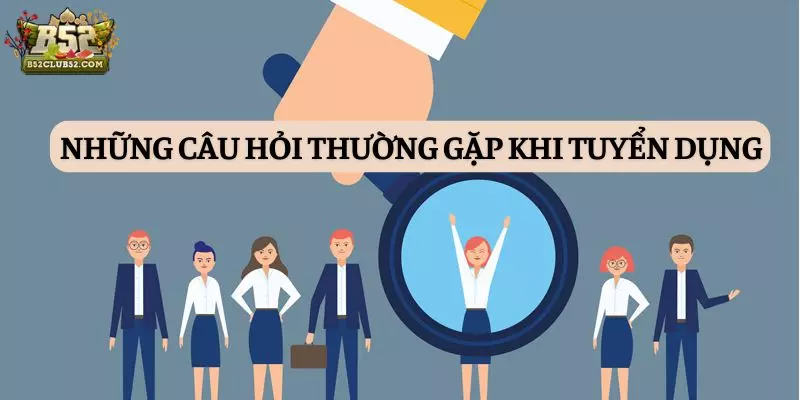 Những câu hỏi thường gặp khi tuyển dụng tại B52club Những câu hỏi thường gặp khi tuyển dụng tại B52club