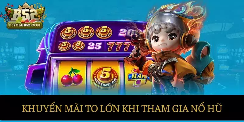 Những khuyến mãi siêu to dành cho B52 Nổ hũ