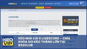 Kèo Nhà Cái 5 Livescore – Soi Kèo Bóng Đá Trực Tuyến Tại B52Club